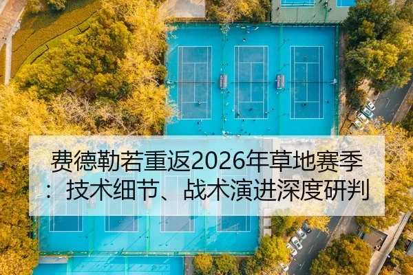 费德勒若重返2026年草地赛季：技术细节、战术演进深度研判