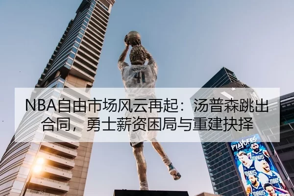 NBA自由市场风云再起：汤普森跳出合同，勇士薪资困局与重建抉择