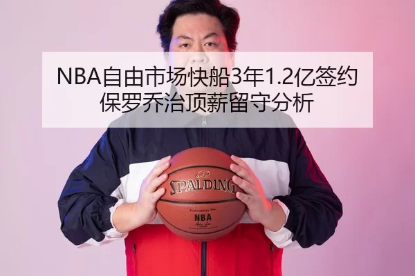 NBA自由市场快船3年1.2亿签约保罗乔治顶薪留守分析